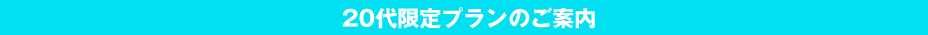 20代限定プランのご案内